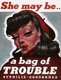 Poster featuring a stereotyped prostitute with heavy make up and cigarette who may be 'a bag of trouble' because she may have syphilis or gonorrhea. Poster aimed chiefly at the armed forces, army, navy and air force.